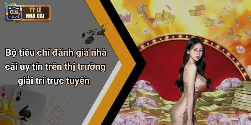 Bộ tiêu chí đánh giá nhà cái uy tín trên thị trường giải trí trực tuyến