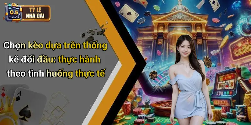 Chọn kèo dựa trên thống kê đối đầu: thực hành theo tình huống thực tế