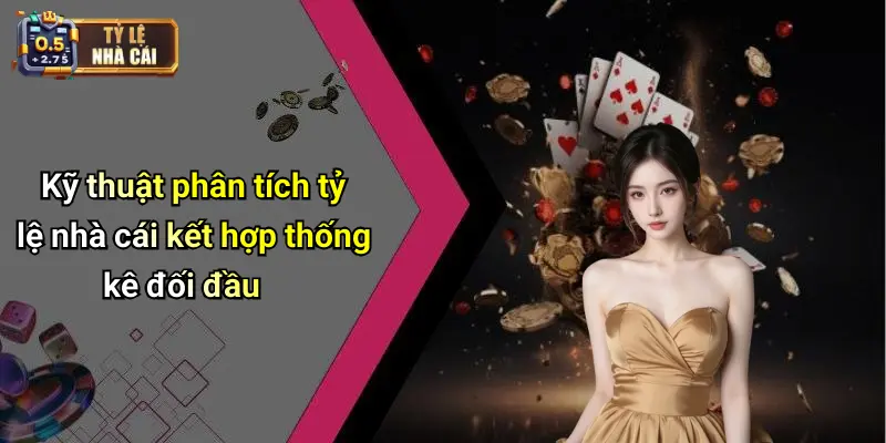 Kỹ thuật phân tích tỷ lệ nhà cái kết hợp thống kê đối đầu