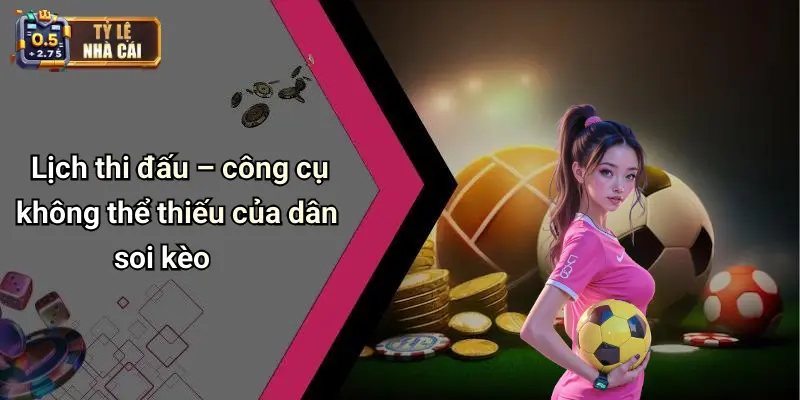 Lịch thi đấu – công cụ không thể thiếu của dân soi kèo