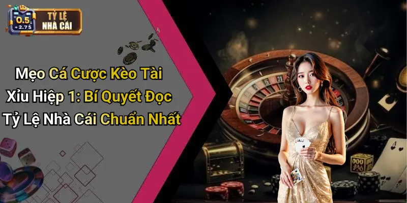 Mẹo Cá Cược Kèo Tài Xỉu Hiệp 1: Bí Quyết Đọc Tỷ Lệ Nhà Cái Chuẩn Nhất