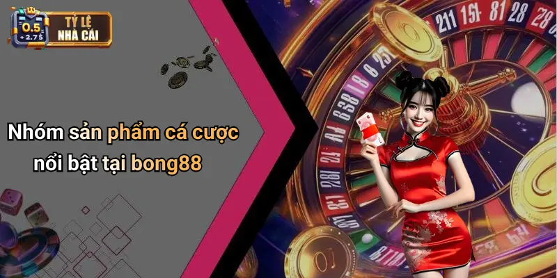 Nhóm sản phẩm cá cược nổi bật tại bong88