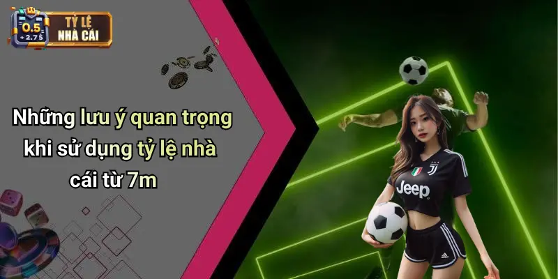 Những lưu ý quan trọng khi sử dụng tỷ lệ nhà cái từ 7m