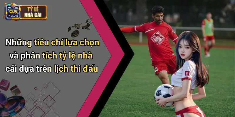 Những tiêu chí lựa chọn và phân tích tỷ lệ nhà cái dựa trên lịch thi đấu