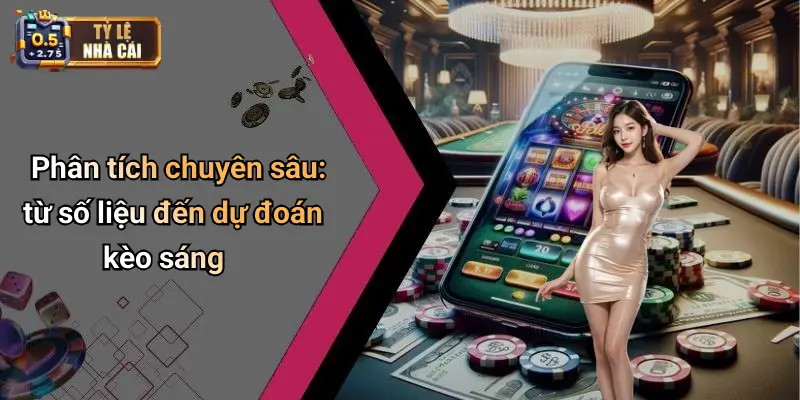 Phân tích chuyên sâu: từ số liệu đến dự đoán kèo sáng