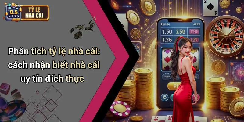 Phân tích tỷ lệ nhà cái: cách nhận biết nhà cái uy tín đích thực