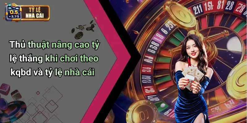 Thủ thuật nâng cao tỷ lệ thắng khi chơi theo kqbd và tỷ lệ nhà cái