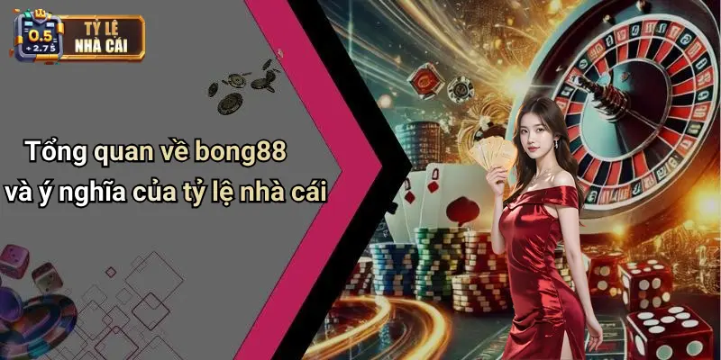Tổng quan về bong88 và ý nghĩa của tỷ lệ nhà cái