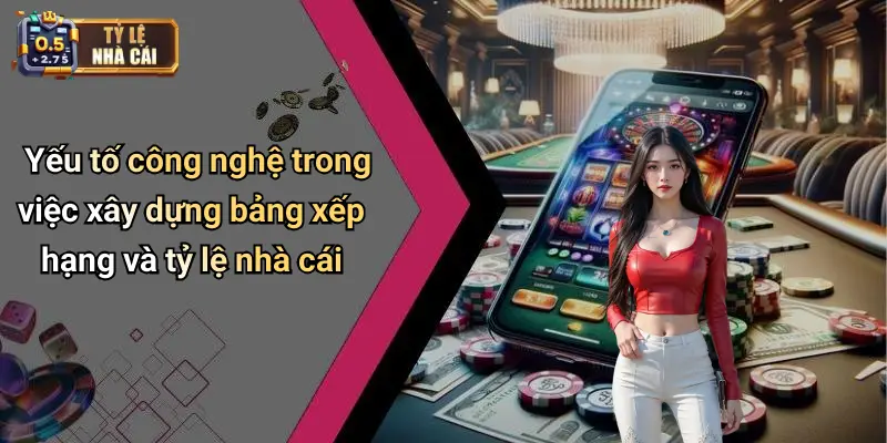 Yếu tố công nghệ trong việc xây dựng bảng xếp hạng và tỷ lệ nhà cái