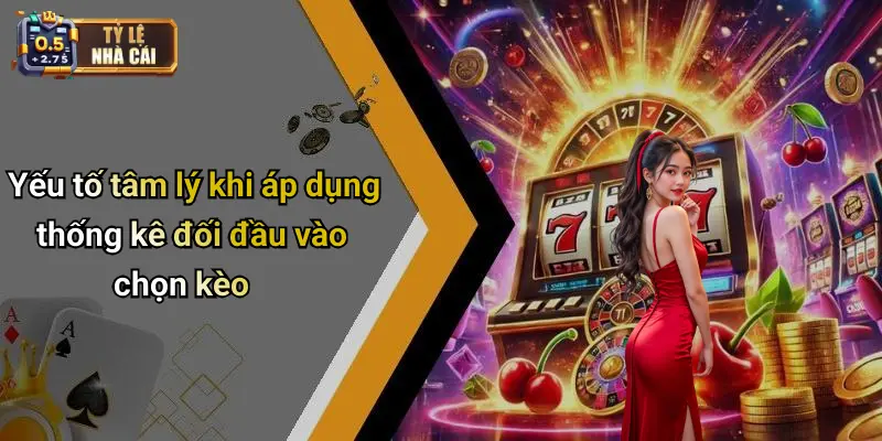 Yếu tố tâm lý khi áp dụng thống kê đối đầu vào chọn kèo