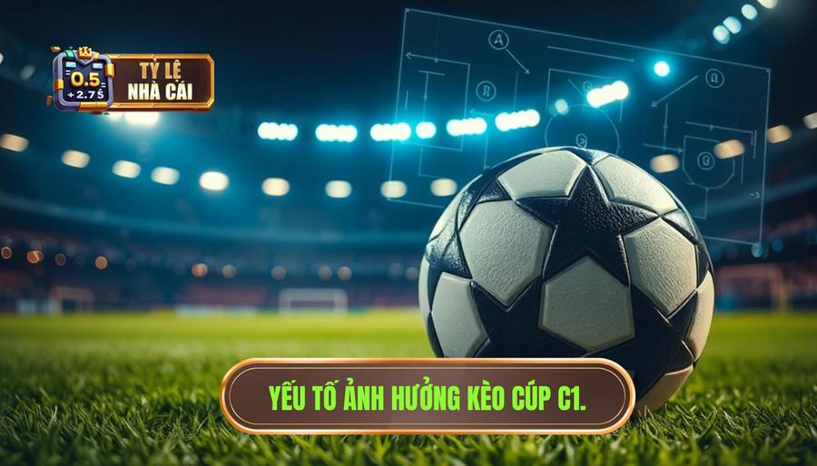 3. Các yếu tố then chốt ảnh hưởng đến kèo Cúp C1 3. Các yếu tố then chốt ảnh hưởng đến kèo Cúp C1